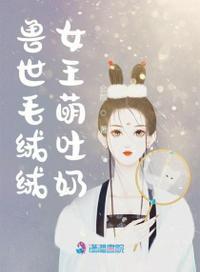 兽世毛绒绒女王萌吐奶