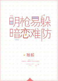 明枪易躲，暗恋难防(校对版+番外)